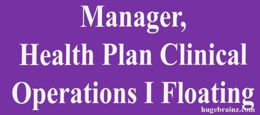 Manager, Health Plan Clinical Operations I Floating